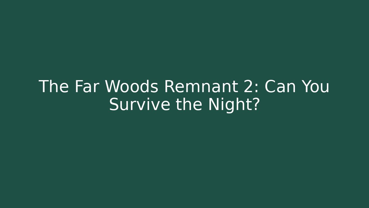 The Far Woods Remnant 2: Can You Survive the Night?
