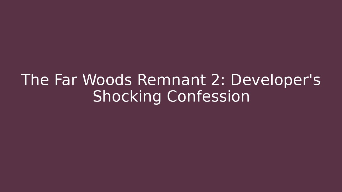 The Far Woods Remnant 2: Developer's Shocking Confession - Create More Assets