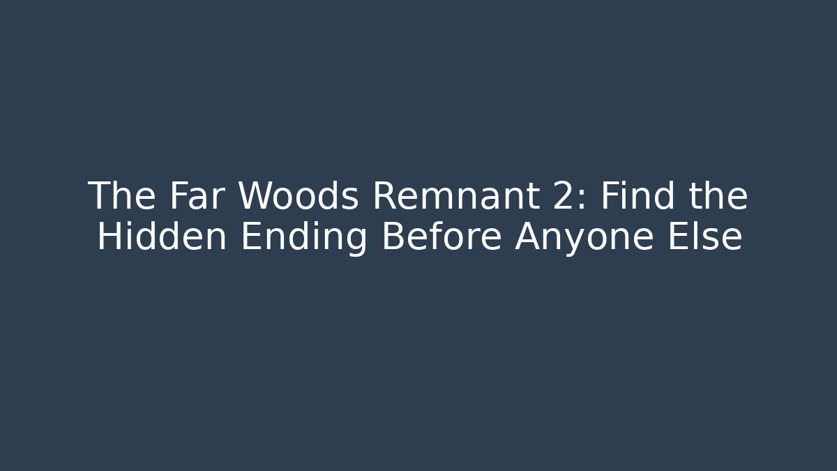 The Far Woods Remnant 2: Find the Hidden Ending Before Anyone Else