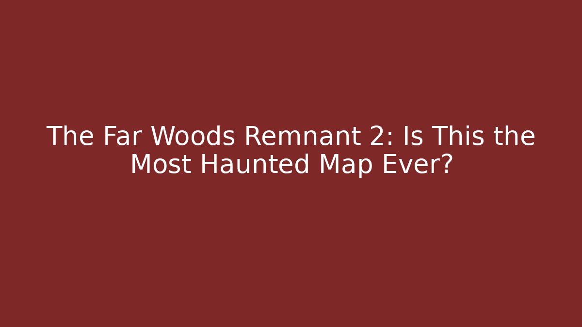 The Far Woods Remnant 2: Is This the Most Haunted Map Ever?