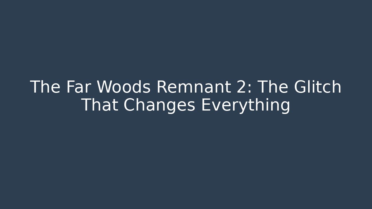 The Far Woods Remnant 2: The Glitch That Changes Everything - Create More Assets