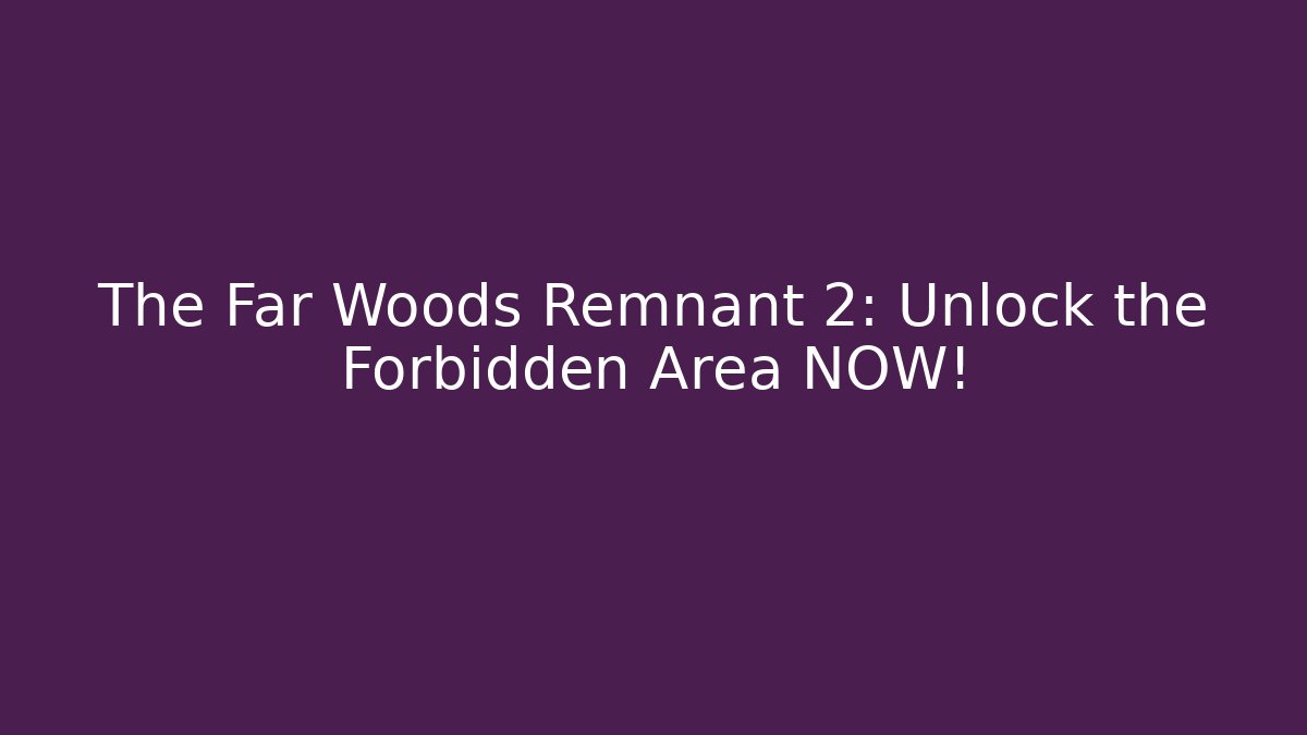 The Far Woods Remnant 2: Unlock the Forbidden Area NOW!