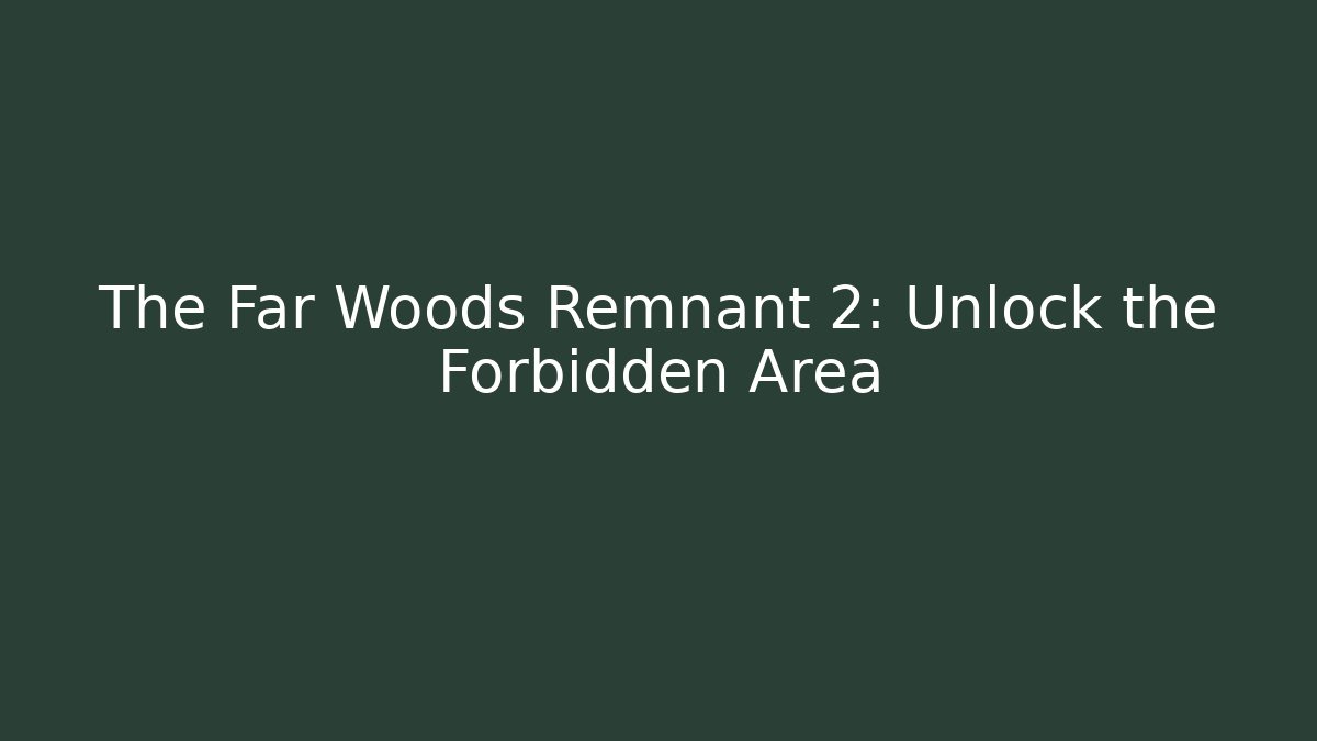 The Far Woods Remnant 2: Unlock the Forbidden Area