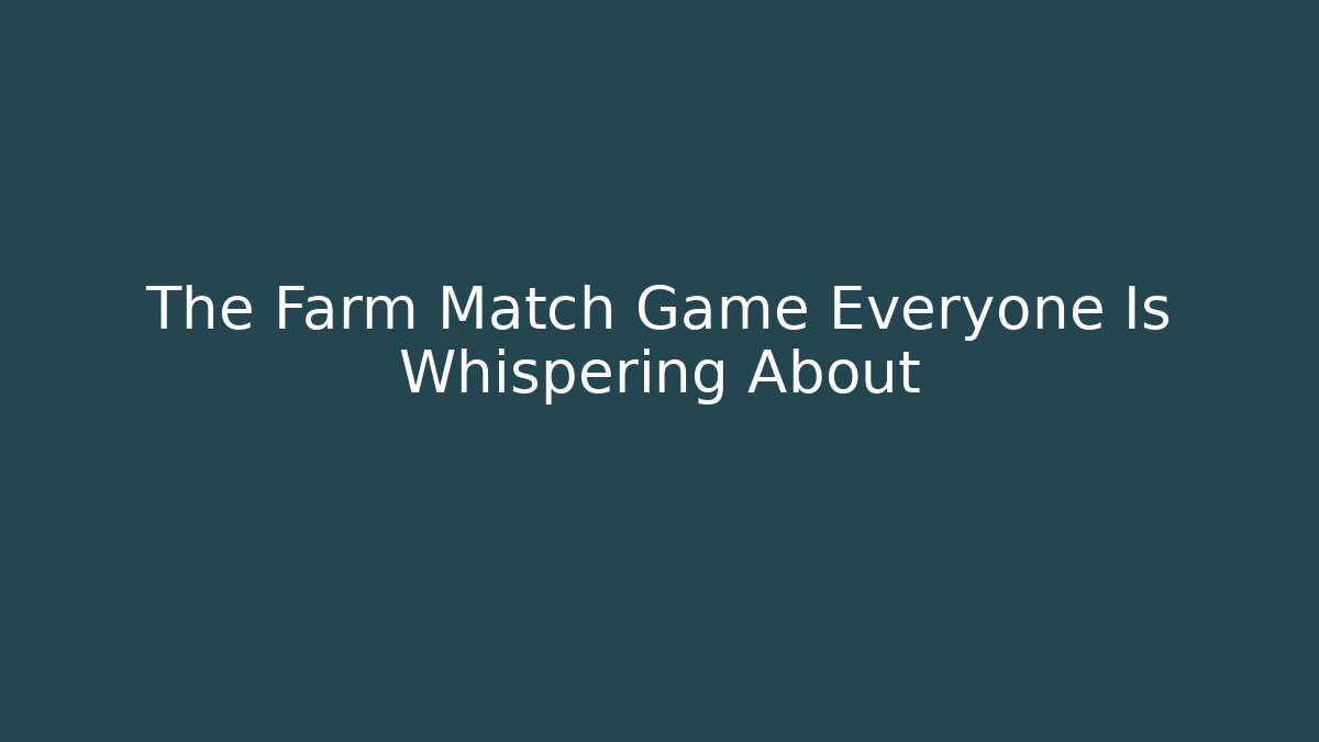 The Farm Match Game Everyone Is Whispering About