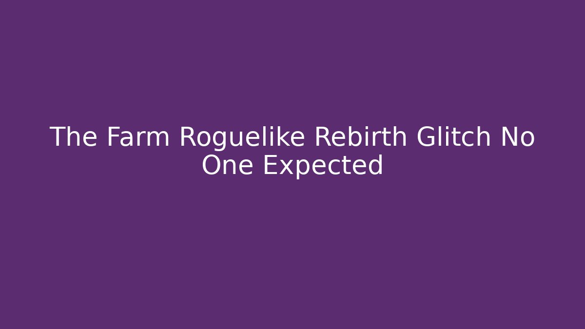 The Farm Roguelike Rebirth Glitch No One Expected