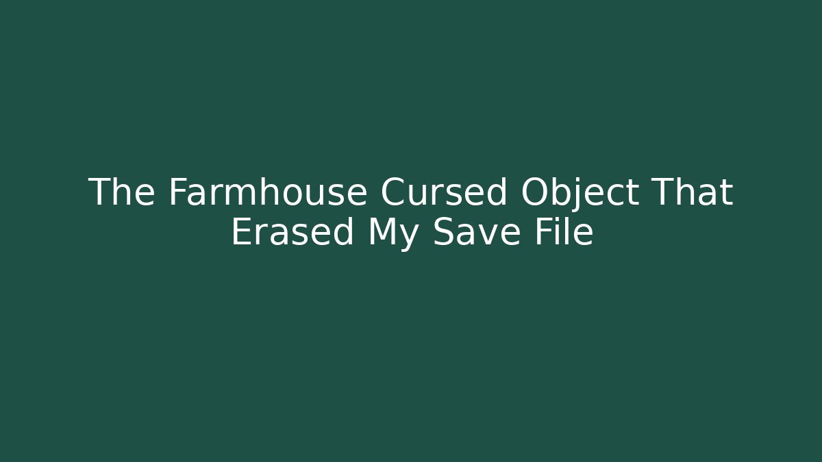 The Farmhouse Cursed Object That Erased My Save File