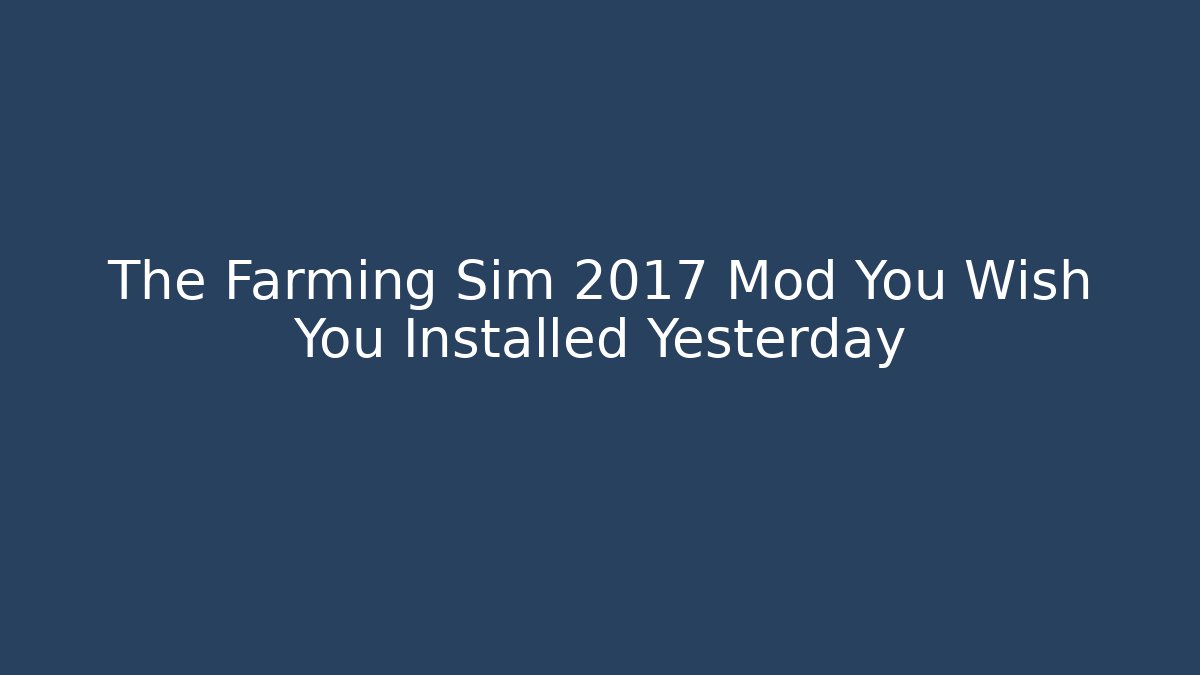 The Farming Sim 2017 Mod You Wish You Installed Yesterday