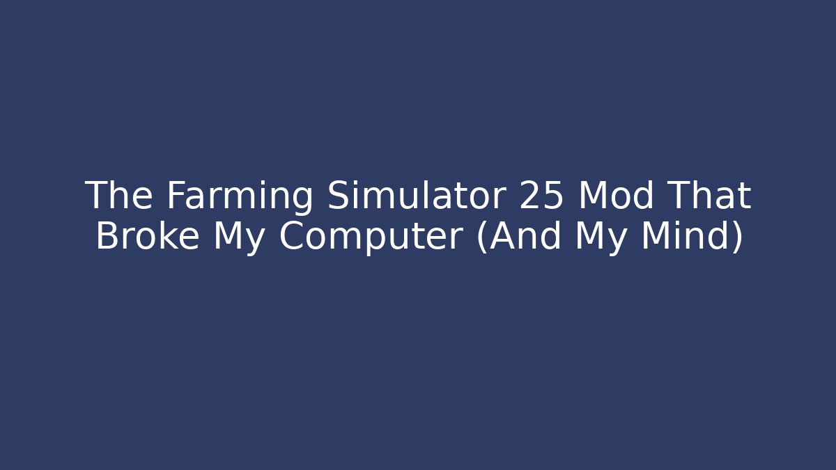 The Farming Simulator 25 Mod That Broke My Computer (And My Mind)