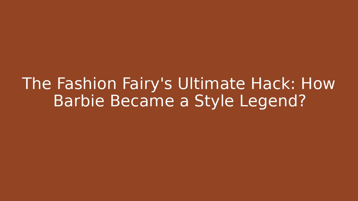 The Fashion Fairy's Ultimate Hack: How Barbie Became a Style Legend?