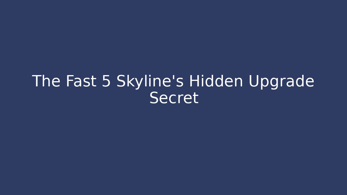 The Fast 5 Skyline's Hidden Upgrade Secret