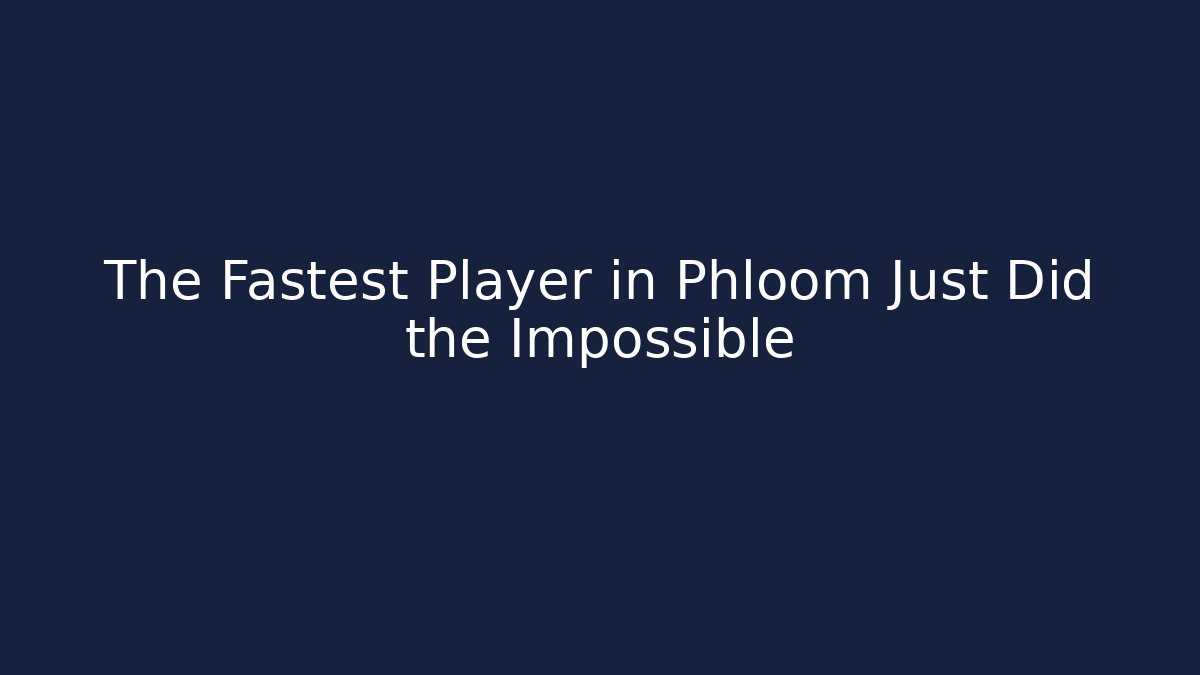 The Fastest Player in Phloom Just Did the Impossible