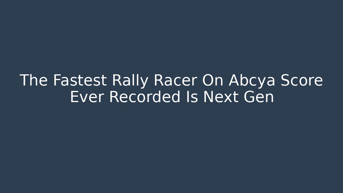 The Fastest Rally Racer On Abcya Score Ever Recorded Is Next Gen