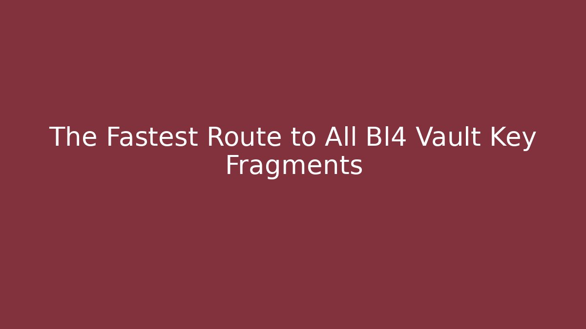The Fastest Route to All Bl4 Vault Key Fragments