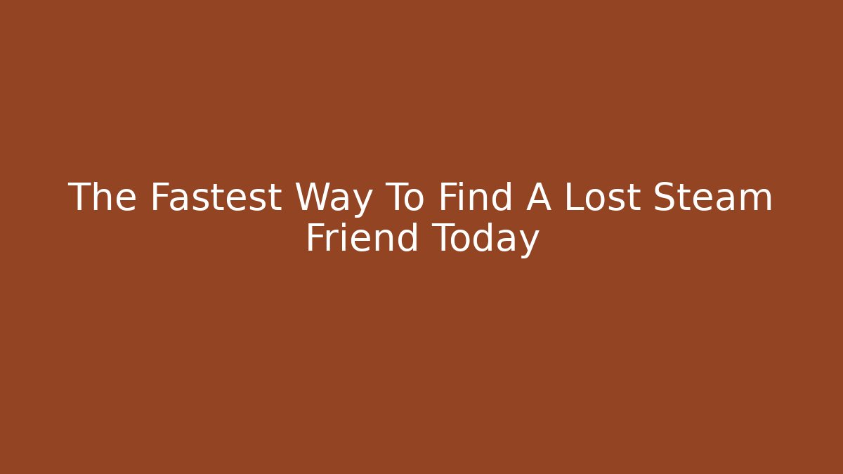 The Fastest Way To Find A Lost Steam Friend Today