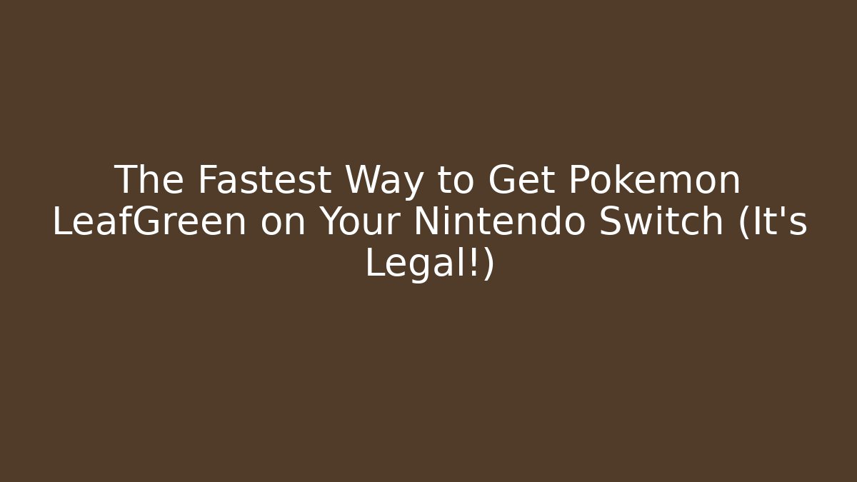 The Fastest Way to Get Pokémon LeafGreen on Your Nintendo Switch (It's Legal!)