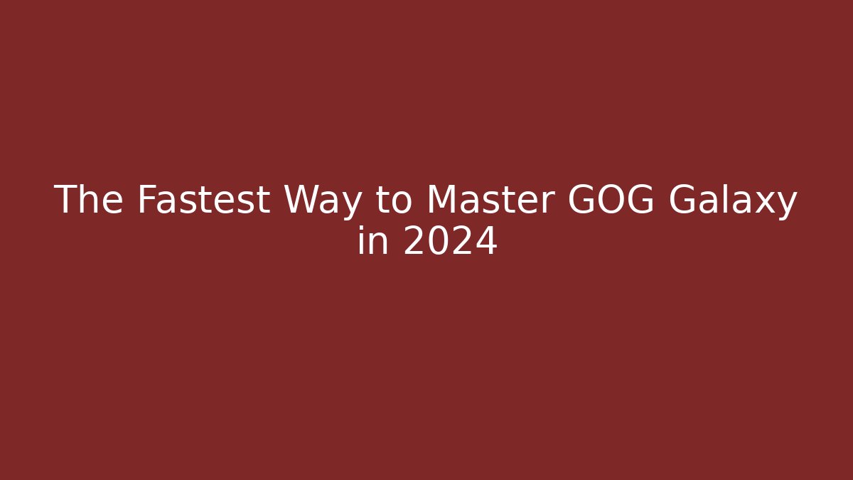 The Fastest Way to Master GOG Galaxy in 2024