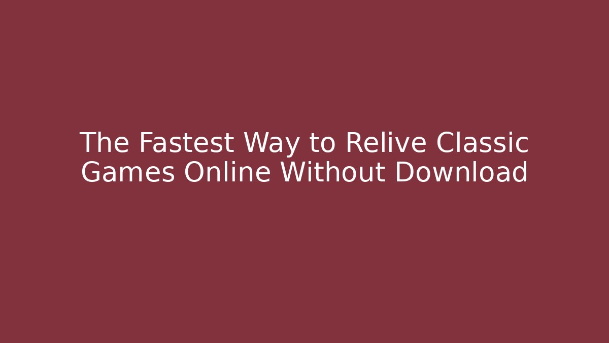The Fastest Way to Relive Classic Games Online Without Download