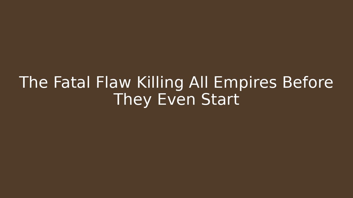 The Fatal Flaw Killing All Empires Before They Even Start