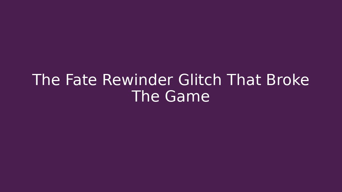 The Fate Rewinder Glitch That Broke The Game