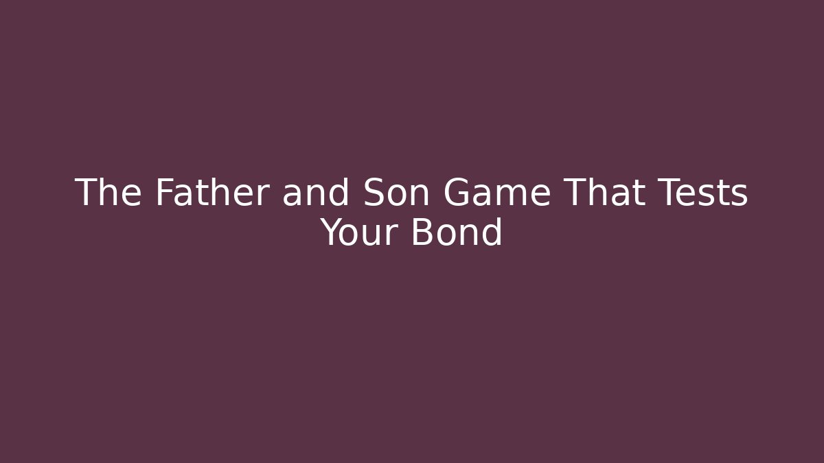 The Father and Son Game That Tests Your Bond