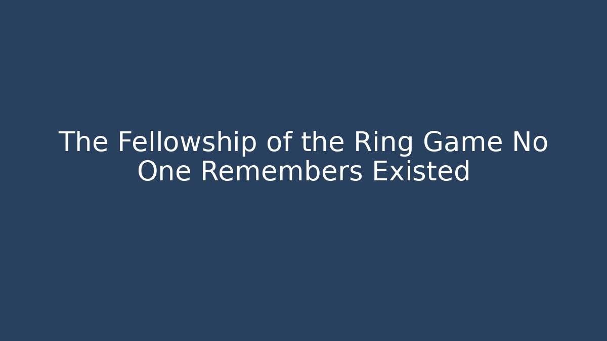 The Fellowship of the Ring Game No One Remembers Existed