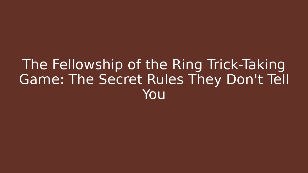 The Fellowship of the Ring Trick-Taking Game: The Secret Rules They Don't Tell You
