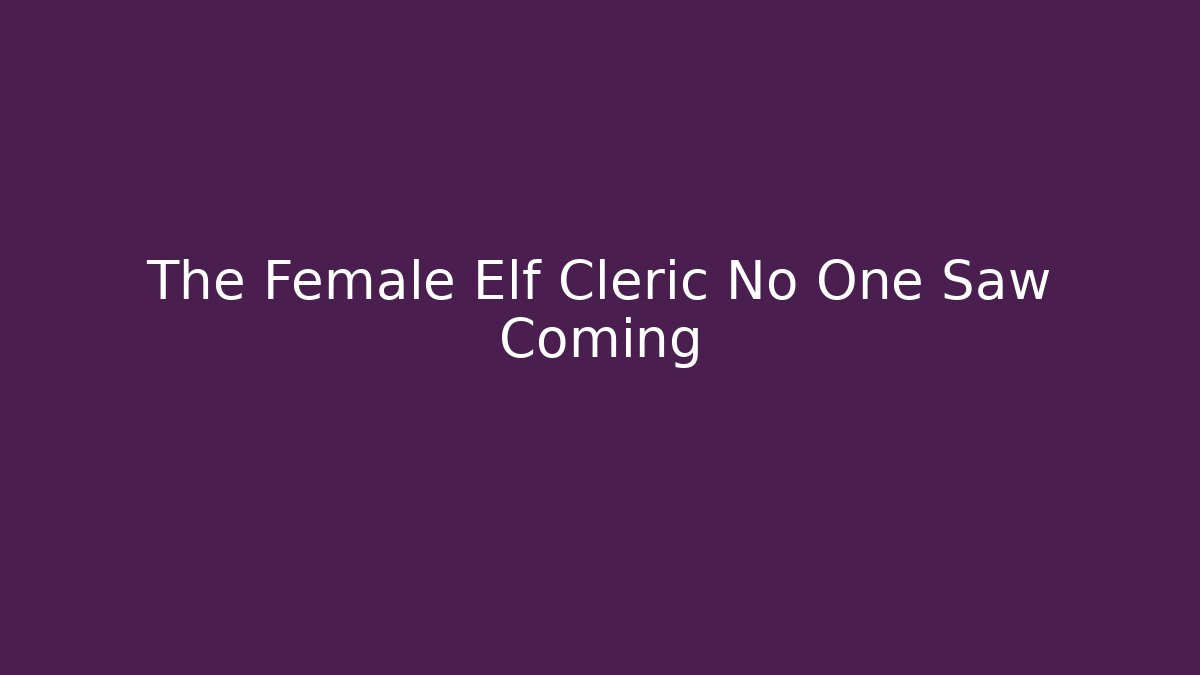 The Female Elf Cleric No One Saw Coming