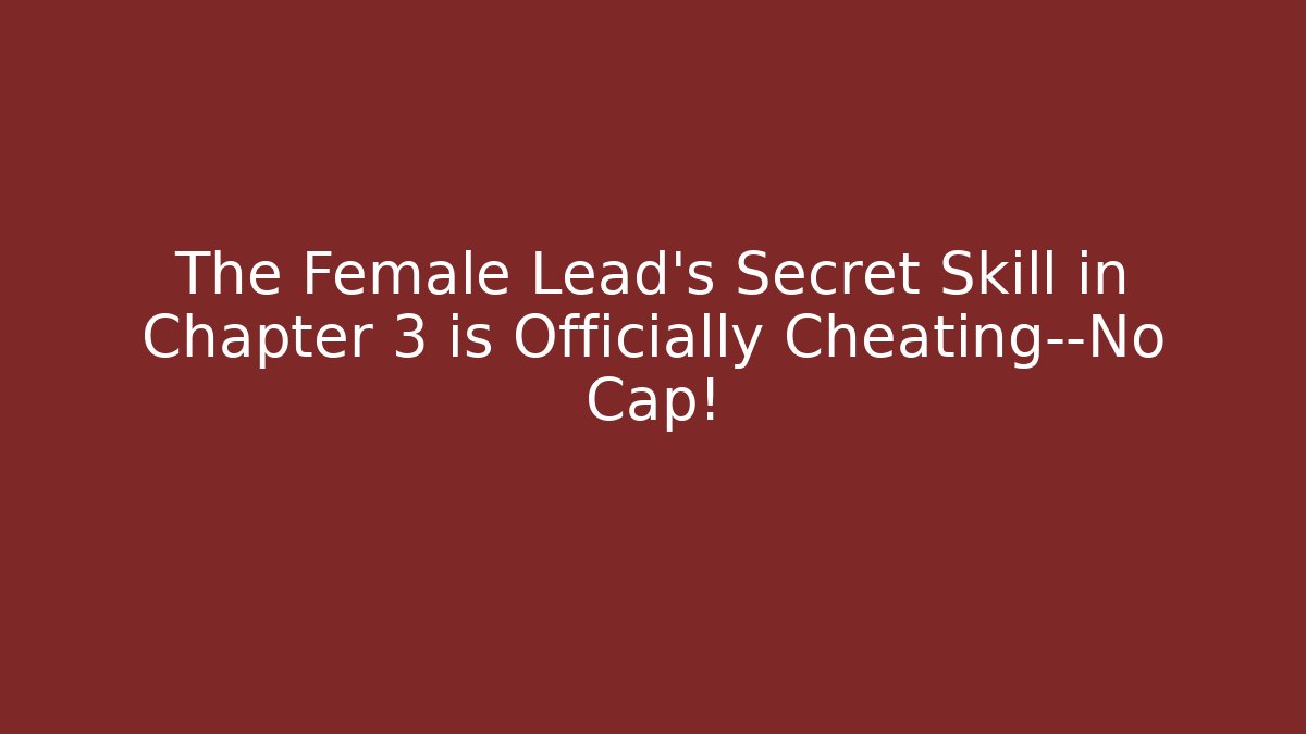 The Female Lead’s Secret Skill in Chapter 3 is Officially Cheating—No Cap!