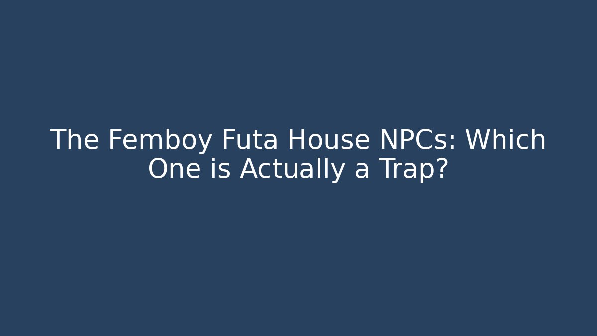 The Femboy Futa House NPCs: Which One is Actually a Trap?