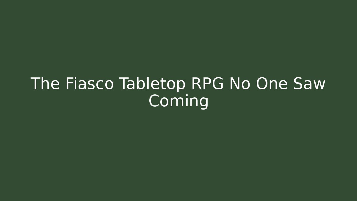The Fiasco Tabletop RPG No One Saw Coming