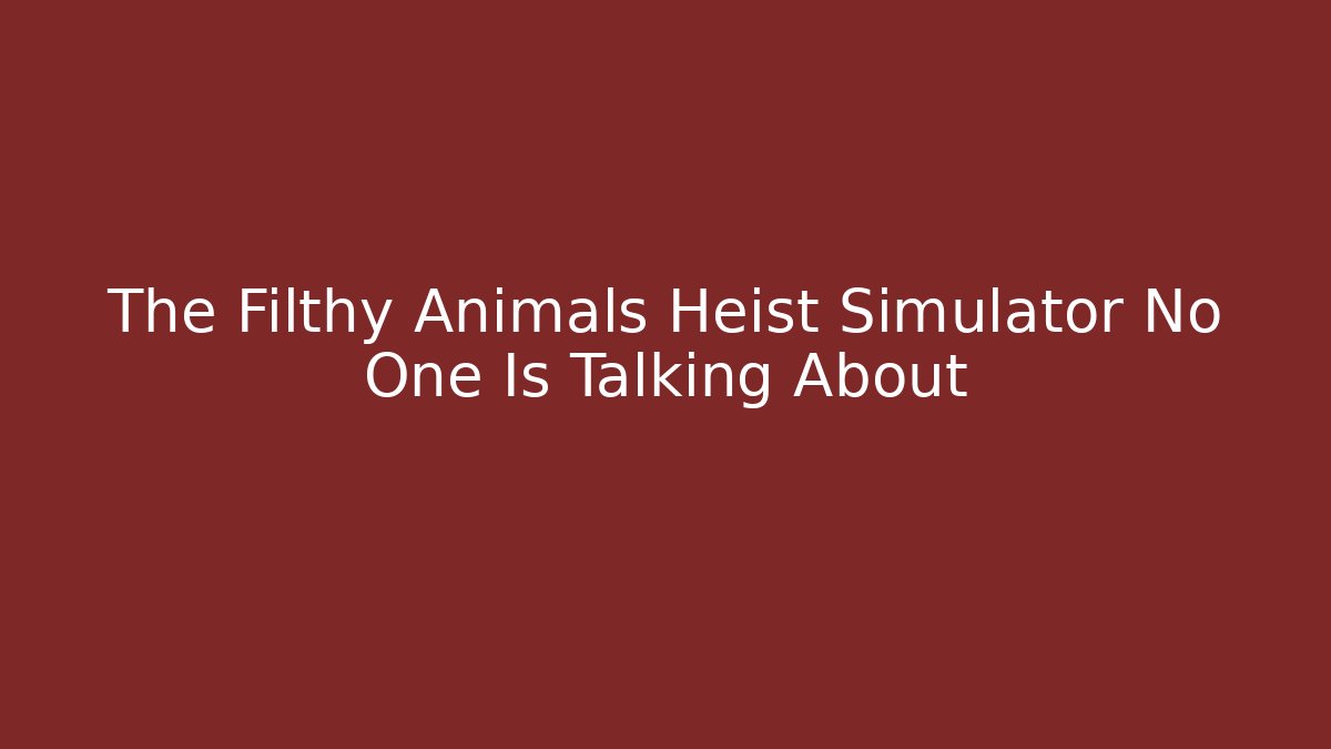The Filthy Animals Heist Simulator No One Is Talking About