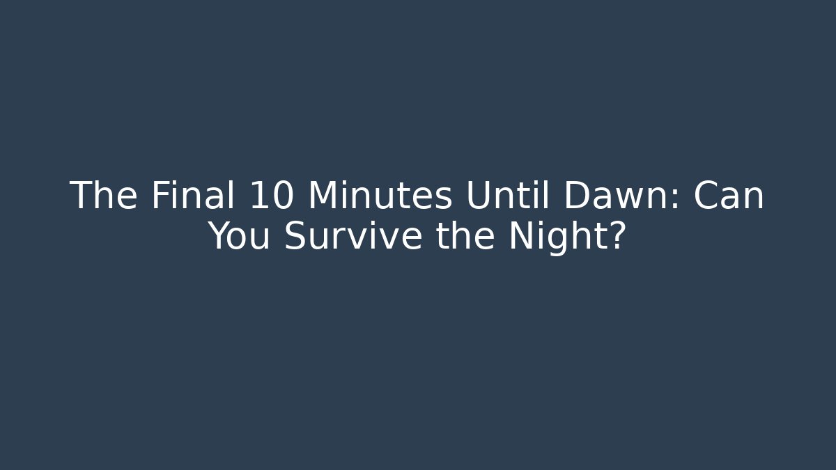 The Final 10 Minutes Until Dawn: Can You Survive the Night?