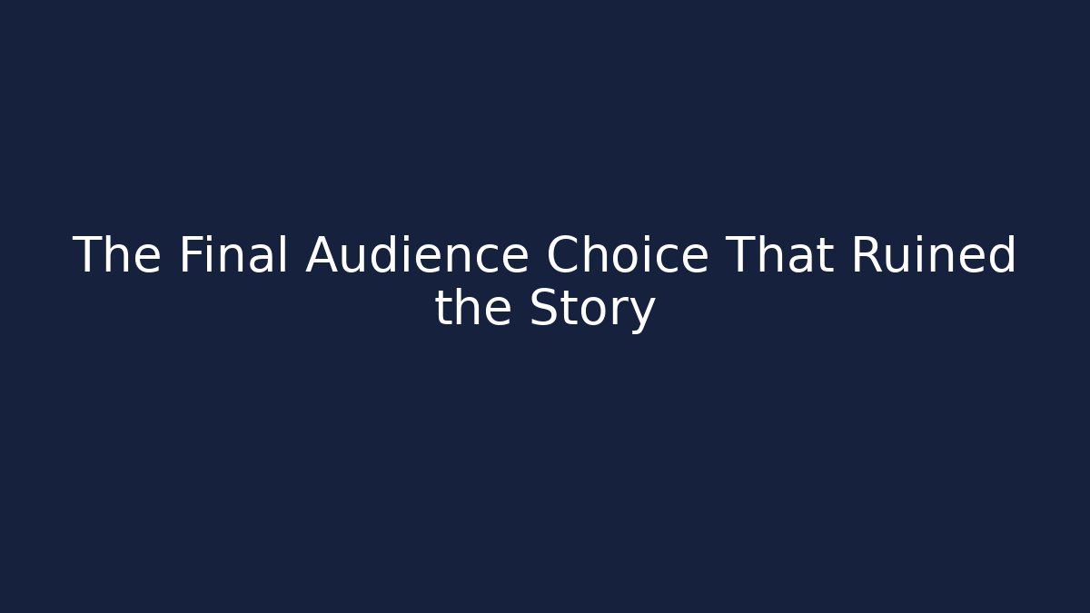 The Final Audience Choice That Ruined the Story