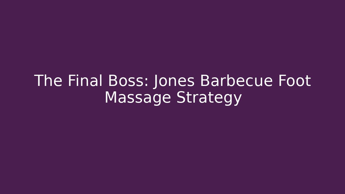 The Final Boss: Jones Barbecue Foot Massage Strategy