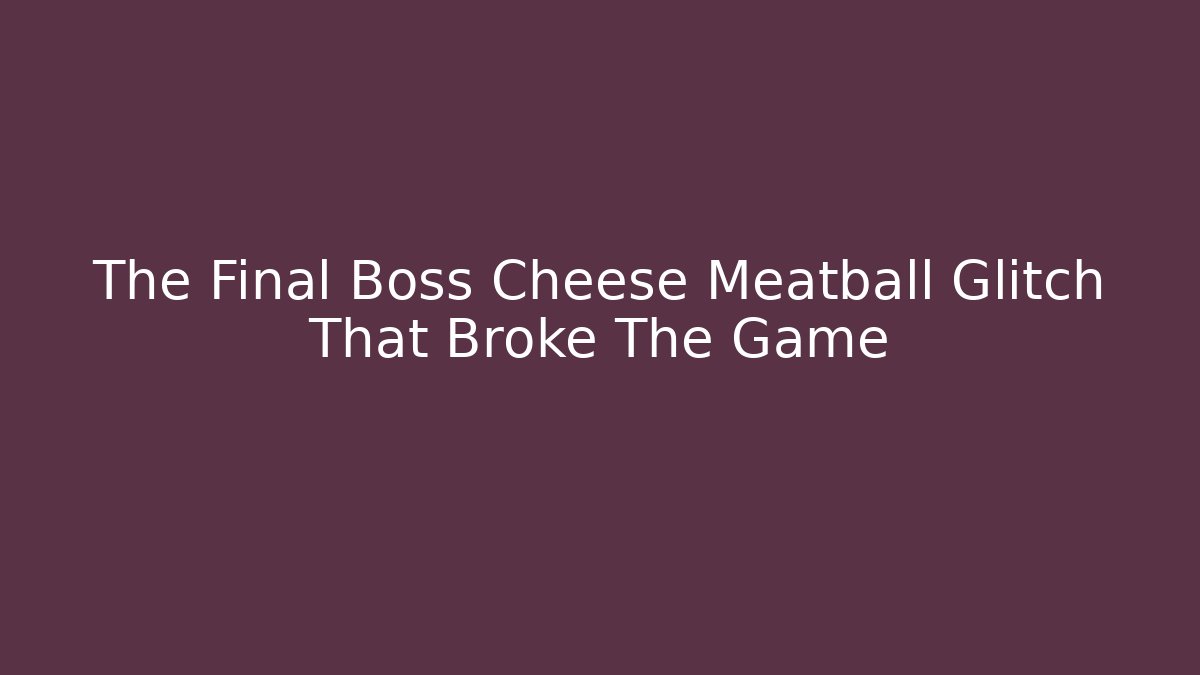 The Final Boss Cheese Meatball Glitch That Broke The Game