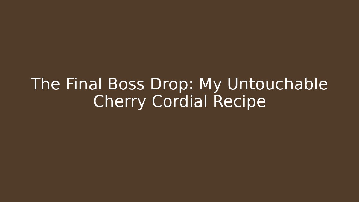 The Final Boss Drop: My Untouchable Cherry Cordial Recipe