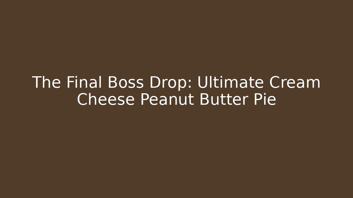 The Final Boss Drop: Ultimate Cream Cheese Peanut Butter Pie