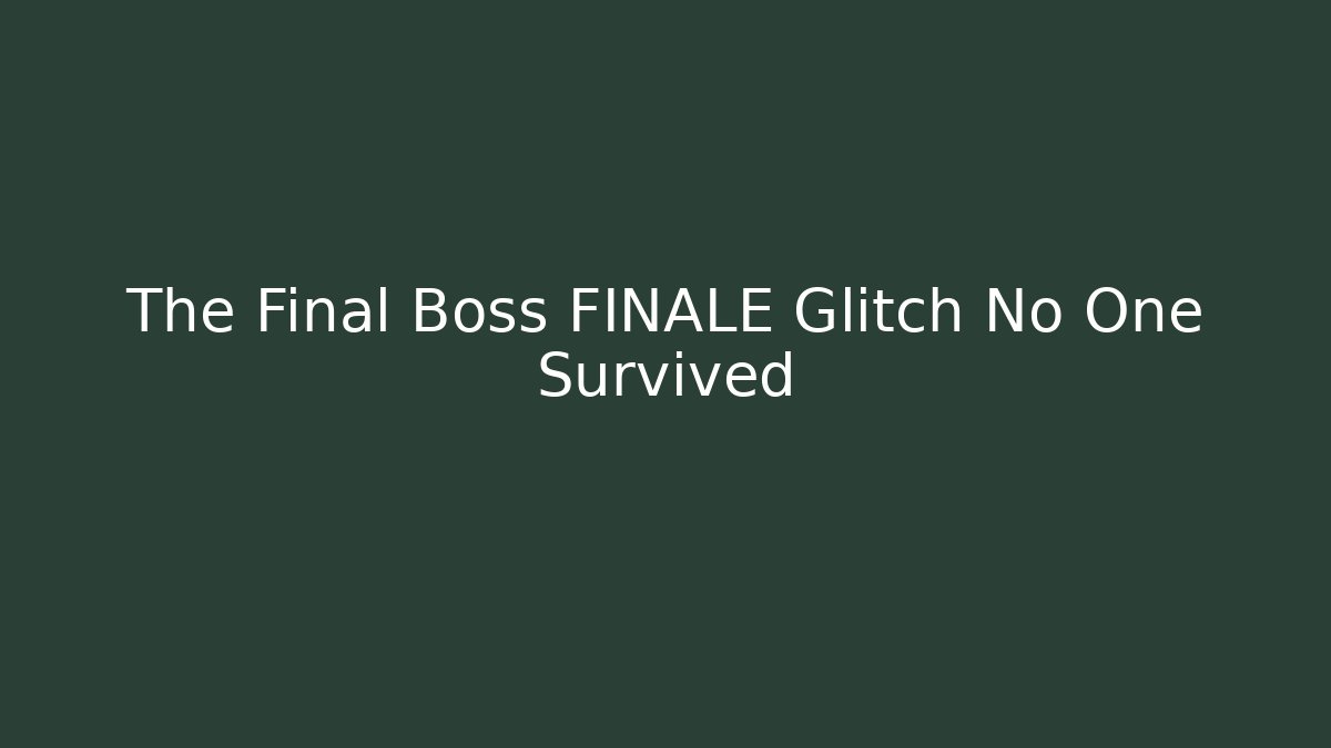 The Final Boss FINALE Glitch No One Survived
