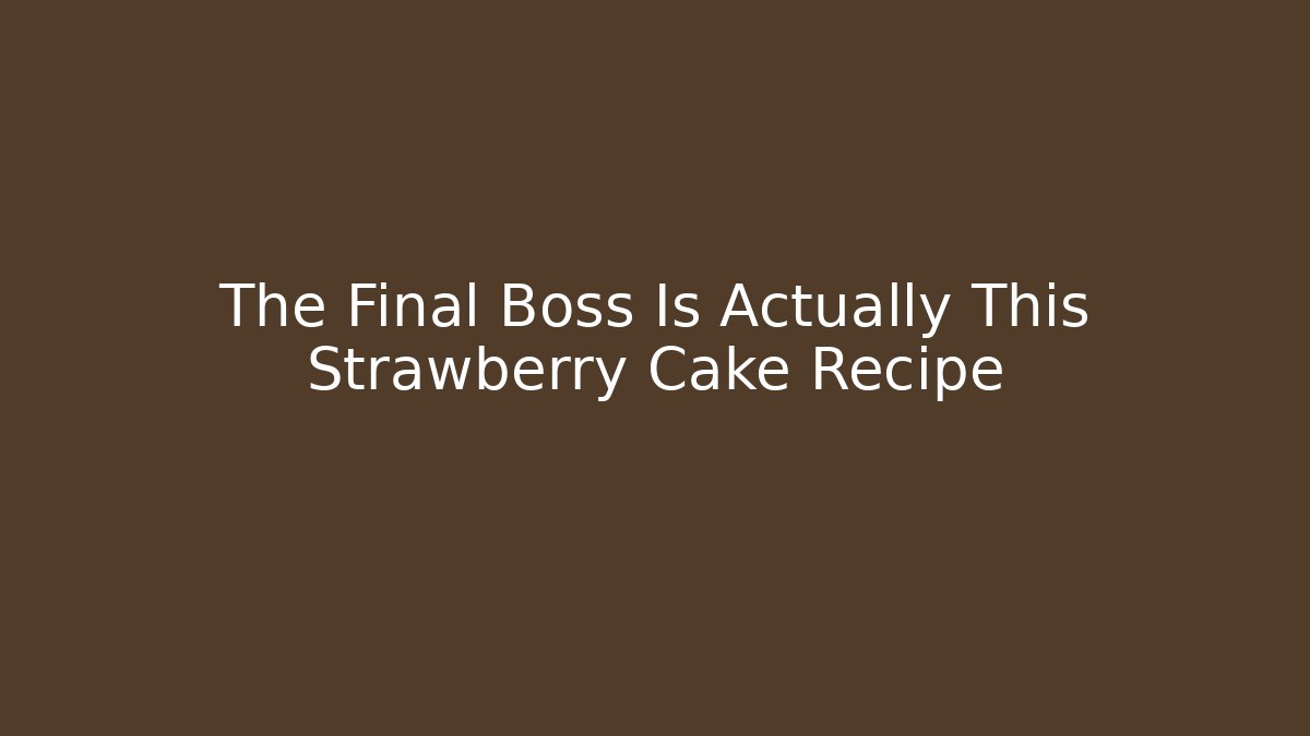 The Final Boss Is Actually This Strawberry Cake Recipe