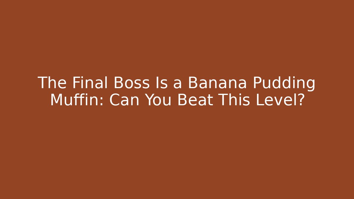 The Final Boss Is a Banana Pudding Muffin: Can You Beat This Level?