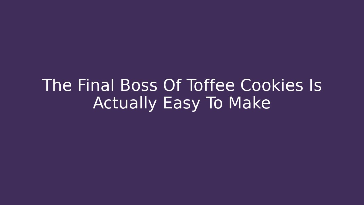 The Final Boss Of Toffee Cookies Is Actually Easy To Make
