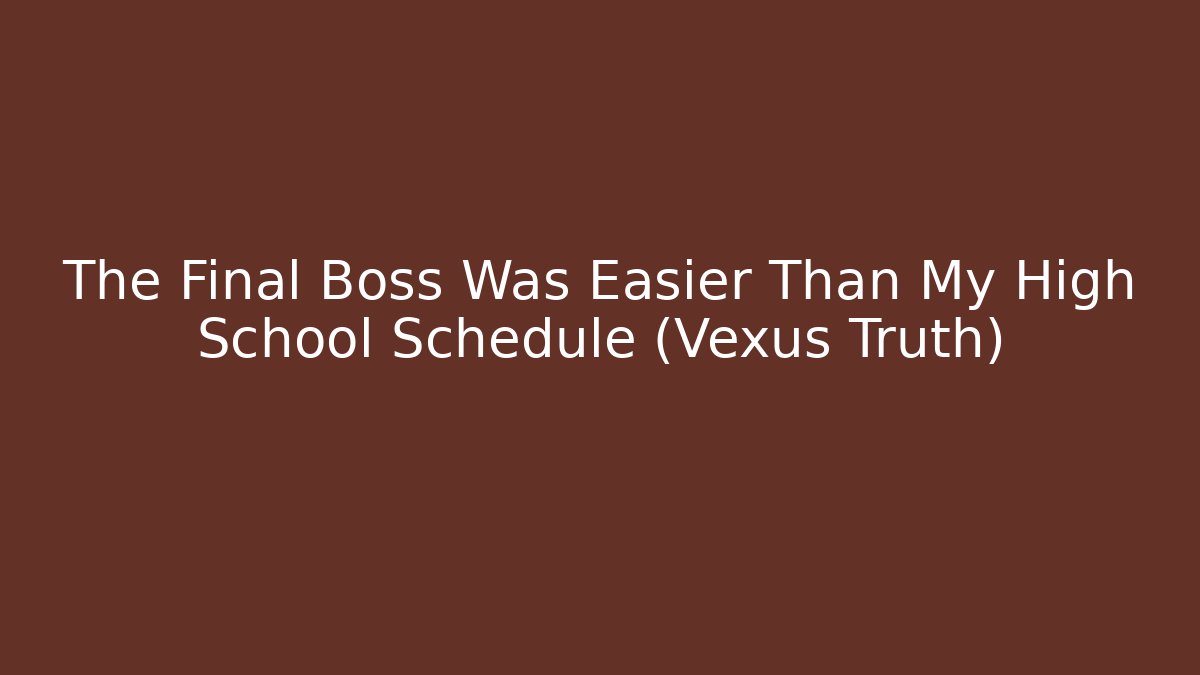 The Final Boss Was Easier Than My High School Schedule (Vexus Truth)