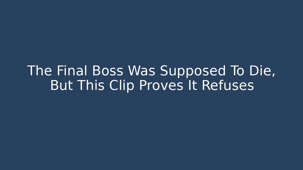 The Final Boss Was Supposed To Die, But This Clip Proves It Refuses