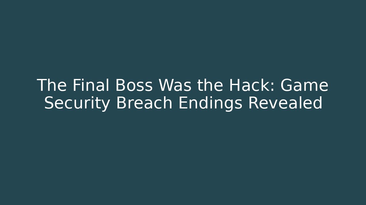 The Final Boss Was the Hack: Game Security Breach Endings Revealed