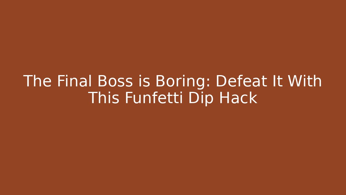 The Final Boss is Boring: Defeat It With This Funfetti Dip Hack - Create More Assets