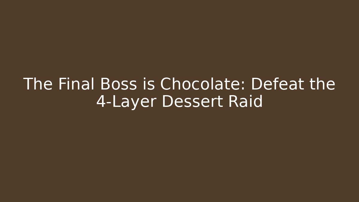 The Final Boss is Chocolate: Defeat the 4-Layer Dessert Raid