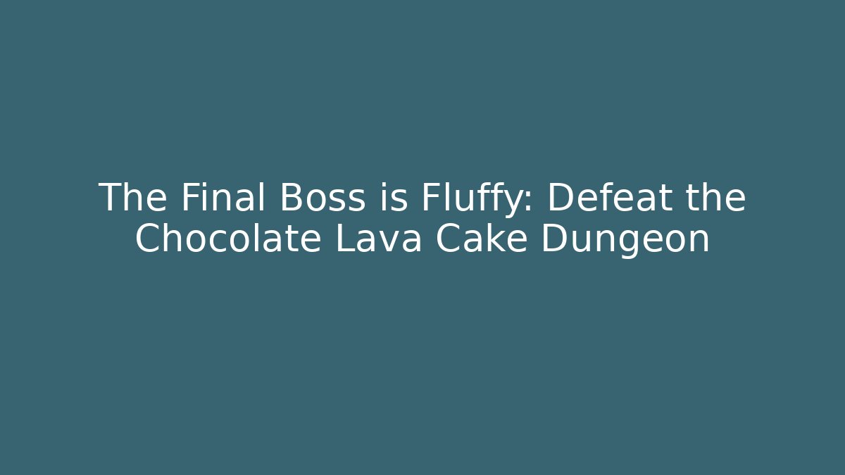 The Final Boss is Fluffy: Defeat the Chocolate Lava Cake Dungeon