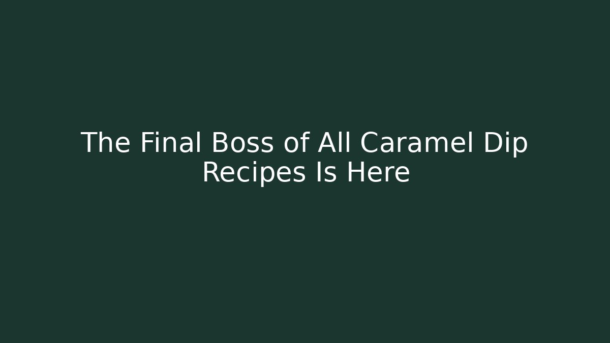 The Final Boss of All Caramel Dip Recipes Is Here