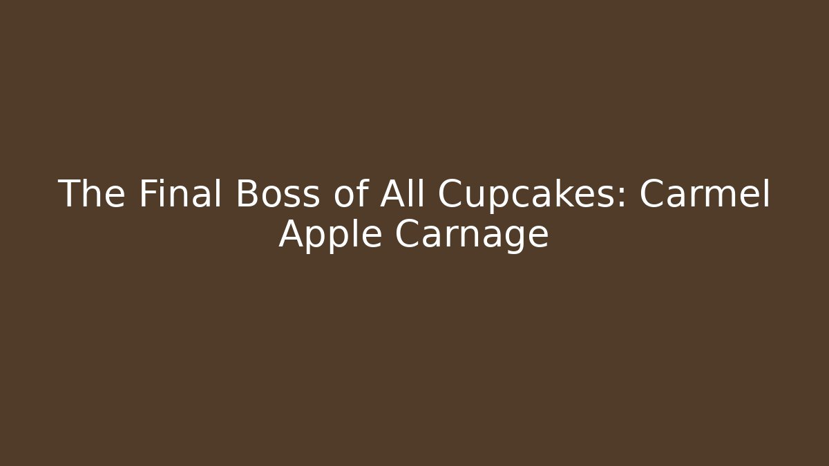 The Final Boss of All Cupcakes: Carmel Apple Carnage