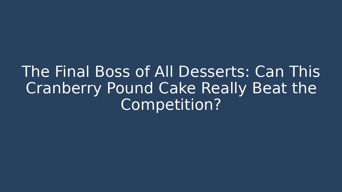 The Final Boss of All Desserts: Can This Cranberry Pound Cake Really Beat the Competition?